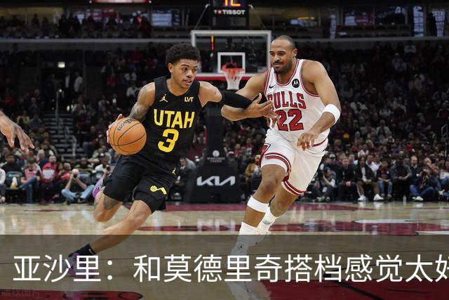 亚沙里：和莫德里奇搭档感觉太好，自知仍有提升空间