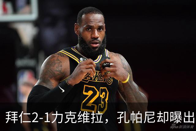 拜仁2-1力克维拉，孔帕尼却曝出基米希伤情隐患