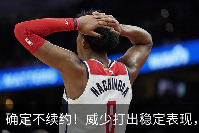 确定不续约！威少打出稳定表现，依旧没定下家！