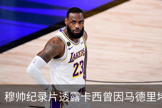 穆帅纪录片透露卡西曾因马德里堵车要求推迟训练，直言球员被宠坏