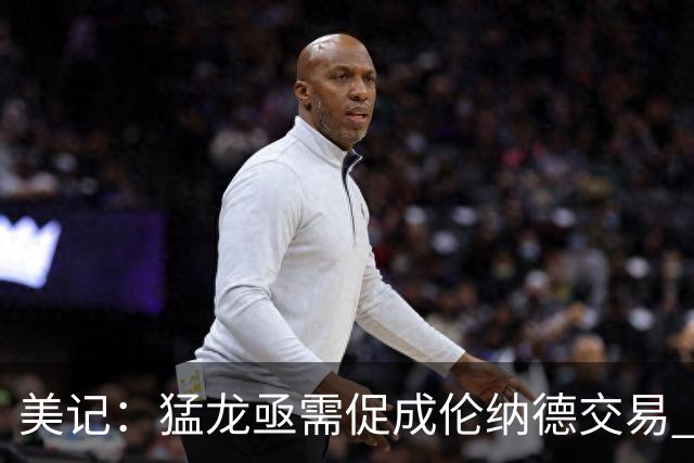 美记：猛龙亟需促成伦纳德交易 否则休赛期努力将白费