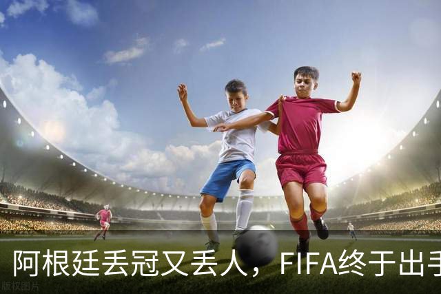 阿根廷丢冠又丢人，FIFA终于出手，多人禁赛在劫难逃，西班牙狂欢