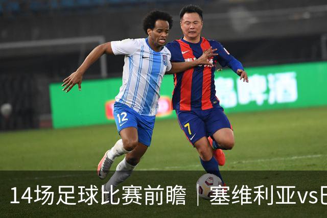14场足球比赛前瞻｜塞维利亚vs巴列卡诺，谢菲联vs伯明翰，里奥阿维vs波尔图；五大联赛回归，西甲荷甲葡超英冠的球队轮番上阵对决